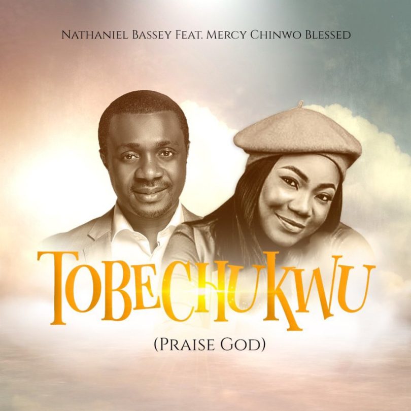 Tobechukwu (Praise God) By Nathaniel Bassey Ft Mercy Chinwo